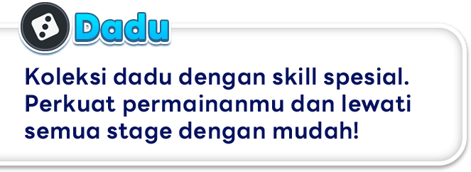 Dadu Koleksi dadu dengan skill spesial. Perkuat permainanmu dan lewati semua stage dengan mudah!