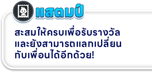 สแตมป์ สะสมให้ครบเพื่อรับรางวัล และยังสามารถแลกเปลี่ยน กับเพื่อนได้อีกด้วย!