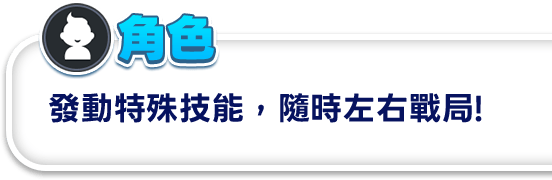 角色 發動特殊技能，隨時左右戰局!