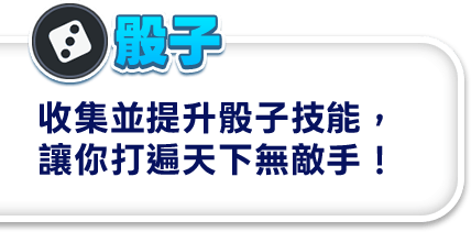骰子 收集並提升骰子技能，讓你打遍天下無敵手！ 